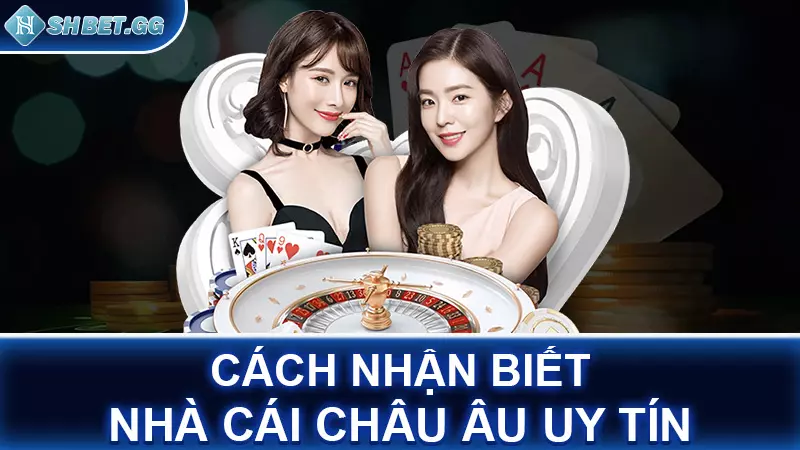 Nhà cái đến từ châu Âu là gì? Điểm mạnh của nhà cái châu Âu 6 Cách nhận biết nhà cái châu Âu uy tín