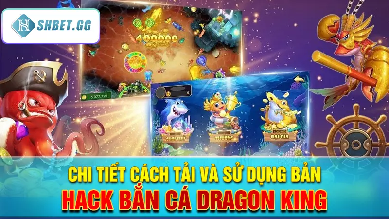 Có nên trải nghiệm phiên bản hack game bắn cá Dragon King? 5 Chi tiết cách tải và sử dụng bản hack bắn cá Dragon King