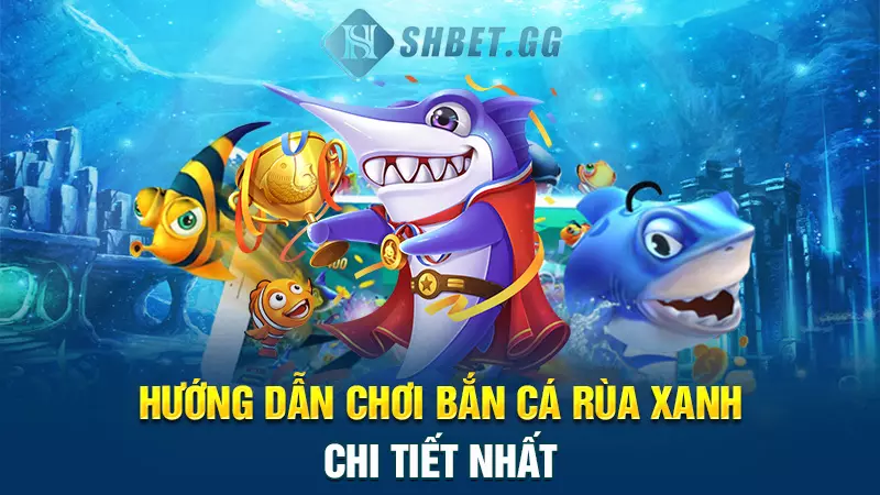 Bắn cá Rùa Xanh - Game giải trí đỉnh cao dành cho Bet thủ 5 Hướng dẫn chơi bắn cá rùa xanh chi tiết nhất