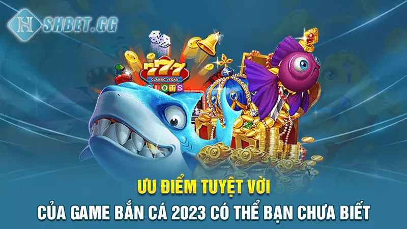 Bí kíp chơi game bắn cá 2023 hay nhất mọi thời đại 4 Ưu điểm tuyệt vời của game bắn cá 2023 có thể bạn chưa biết