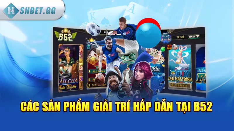 B52 game đổi thưởng uy tín, nhận quà khủng liền tay 6 Các sản phẩm giải trí hấp dẫn tại B52