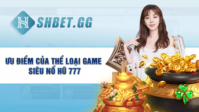 Siêu nổ hũ 777 - Tựa game vòng quay đỉnh cao cho bet thủ 4 Ưu điểm của thể loại game siêu nổ hũ 777