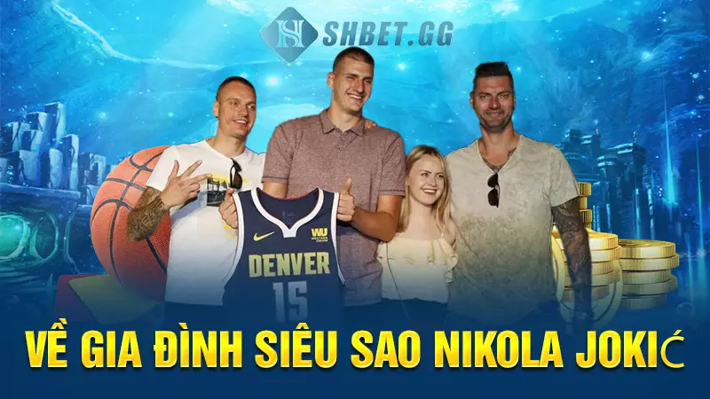 Nikola Jokić cầu thủ bóng rổ xuất sắc nhất thế giới 4 Về gia đình siêu sao Nikola Jokić