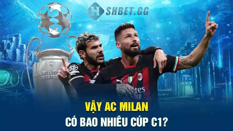 AC Milan có bao nhiêu cúp C1? Và những thông tin liên quan 4 Vậy AC Milan có bao nhiêu cúp C1?